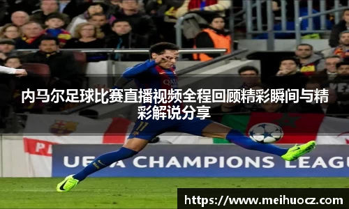 内马尔足球比赛直播视频全程回顾精彩瞬间与精彩解说分享