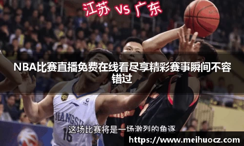 NBA比赛直播免费在线看尽享精彩赛事瞬间不容错过