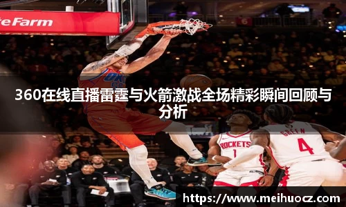 360在线直播雷霆与火箭激战全场精彩瞬间回顾与分析