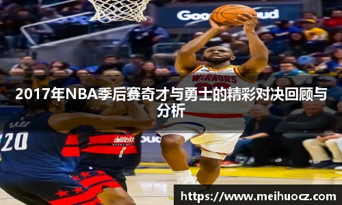 2017年NBA季后赛奇才与勇士的精彩对决回顾与分析