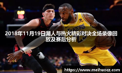 2018年11月19日湖人与热火精彩对决全场录像回放及赛后分析