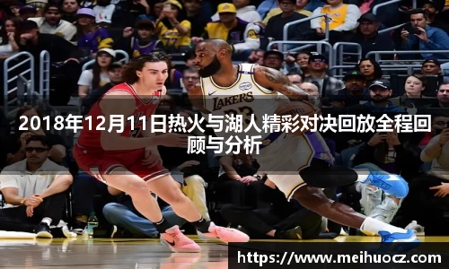 2018年12月11日热火与湖人精彩对决回放全程回顾与分析