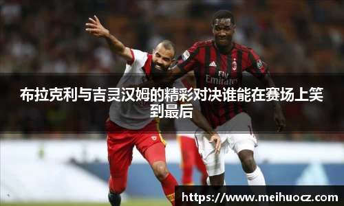 布拉克利与吉灵汉姆的精彩对决谁能在赛场上笑到最后