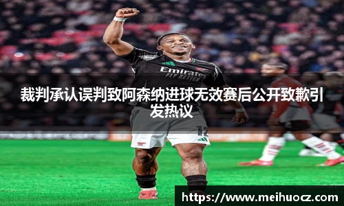 裁判承认误判致阿森纳进球无效赛后公开致歉引发热议
