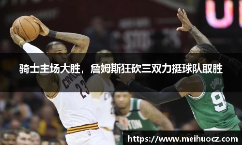 骑士主场大胜，詹姆斯狂砍三双力挺球队取胜