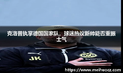 克洛普执掌德国国家队，球迷热议新帅能否重振士气