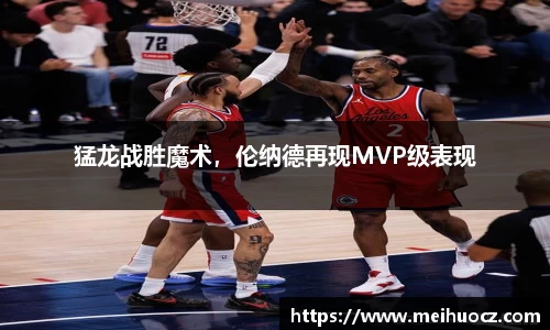 猛龙战胜魔术，伦纳德再现MVP级表现