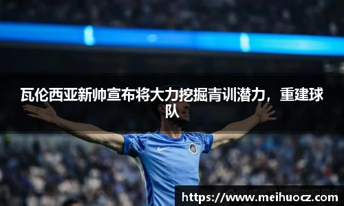 瓦伦西亚新帅宣布将大力挖掘青训潜力，重建球队